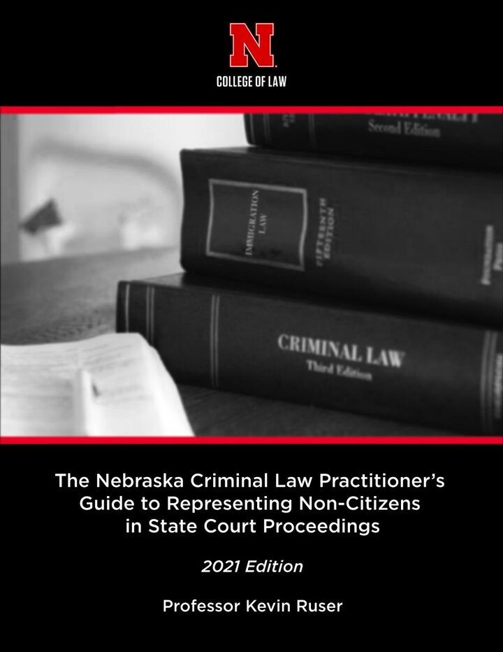 Cover of the book "The Nebraska Criminal Law Practitioner's Guide to Representing Non-Citizens in State Court Proceedings 2021 Edition" by Professor Kevin Ruser
